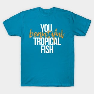 You Beautiful Tropical Fish T-Shirt